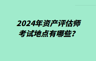 2024年资产评估师考试地点有哪些？