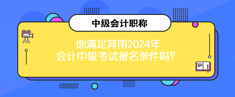 你满足河南2024年会计中级考试报名条件吗？