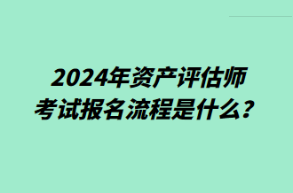 2024年资产评估师考试报名流程是什么？