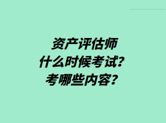 资产评估师什么时候考试？考哪些内容？