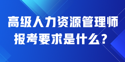 高级人力资源管理师报考要求是什么？