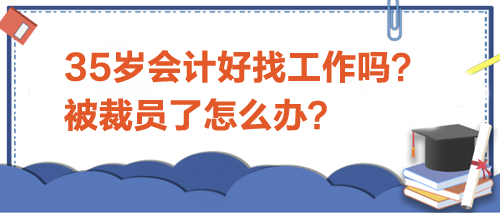 35岁会计好找工作吗？被裁员了怎么办？