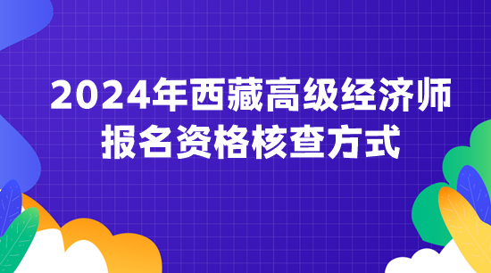 2024年西藏高级经济师报名资格核查方式