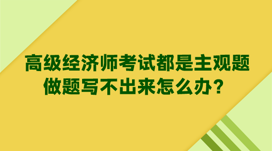 高级经济师考试都是主观题 做题写不出来怎么办？