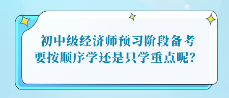 初中级经济师预习阶段备考，要按顺序学还是只学重点呢？