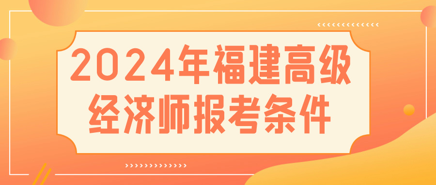 2024福建高级经济师报考条件