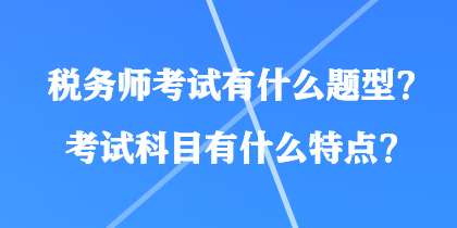 税务师考试有什么题型？考试科目有什么特点？