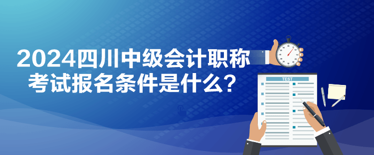 2024四川中级会计职称考试报名条件是什么？
