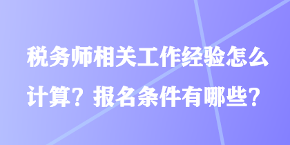 税务师相关工作经验怎么计算？报名条件有哪些？