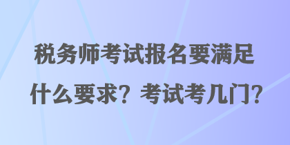 税务师考试报名要满足什么要求？考试考几门？