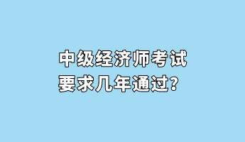 中级经济师考试要求几年通过？