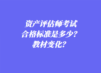 资产评估师考试合格标准是多少？教材变化？