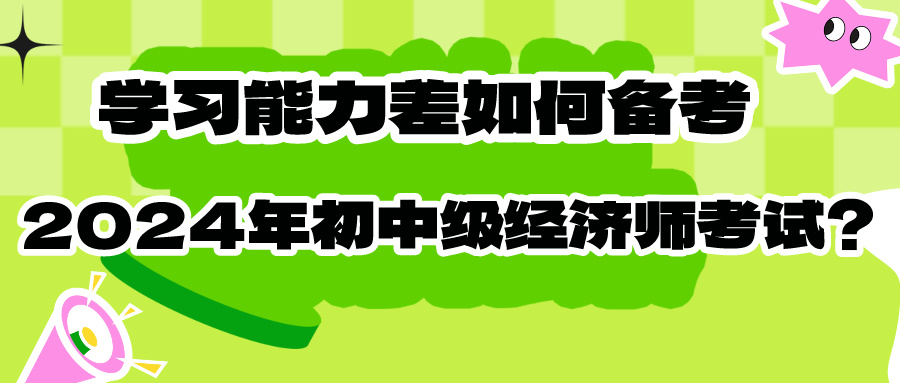 学习能力差如何备考2024年初中级经济师考试？内附干货！！！