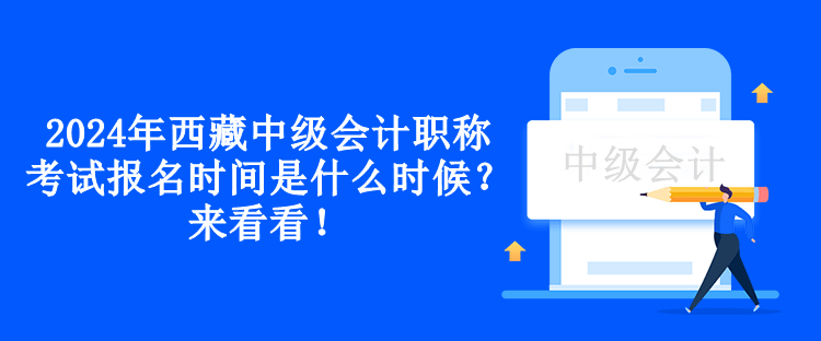 2024年西藏中级会计职称考试报名时间是什么时候？来看看！