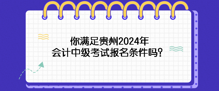 你满足贵州2024年会计中级考试报名条件吗？