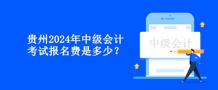 贵州2024年中级会计考试报名费是多少？