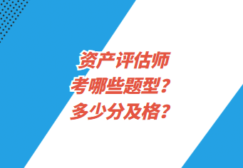 资产评估师考哪些题型？多少分及格？