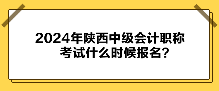 2024年陕西中级会计职称考试什么时候报名？