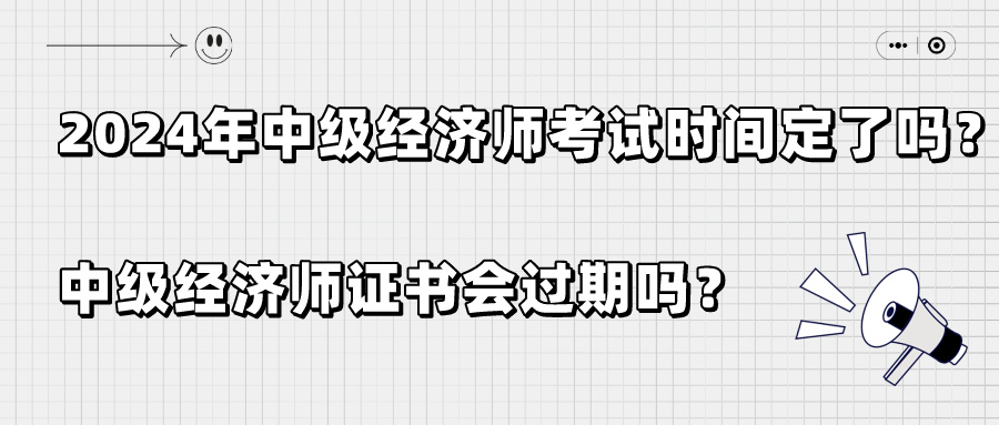 2024年中级经济师考试时间定了吗？中级经济师证书会过期吗？