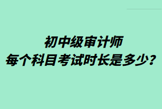 初中级审计师每个科目考试时长是多少？