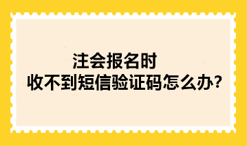 2024年注册会计师报名时收不到短信验证码怎么办？