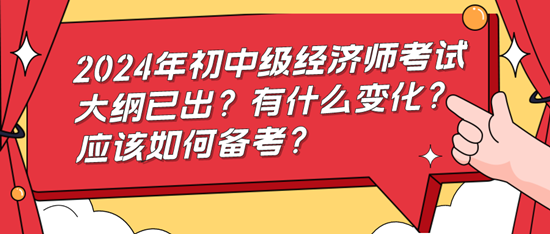 2024年初中级经济师考试大纲已出？有什么变化？应该如何备考？