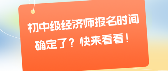 初中级经济师报名时间确定了？快来看看！