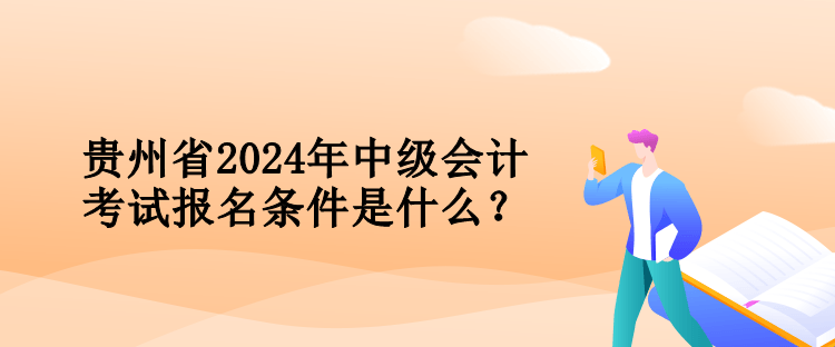 贵州省2024年中级会计考试报名条件是什么？