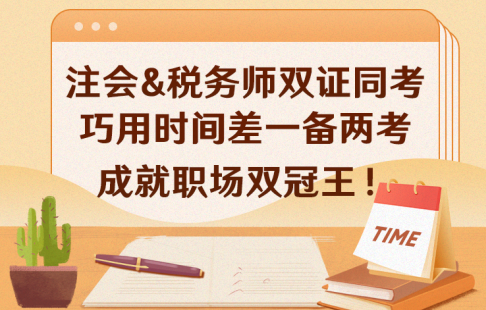 注会&税务师双证同考，巧用时间差，一备两考，成就职场双冠王！