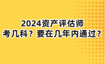 2024资产评估师考几科？要在几年内通过？