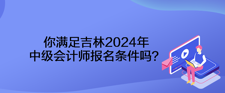你满足吉林2024年中级会计师报名条件吗？