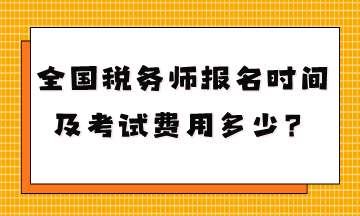 你知道全国税务师报名时间及考试费用多少吗