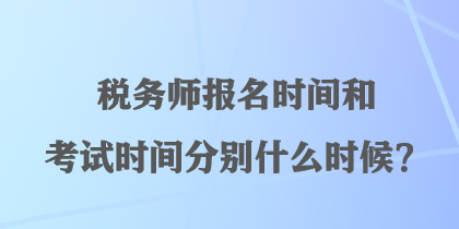 税务师报名时间和考试时间分别什么时候？