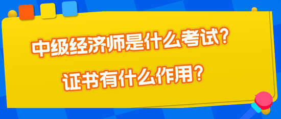 中级经济师是什么考试？证书有什么作用？