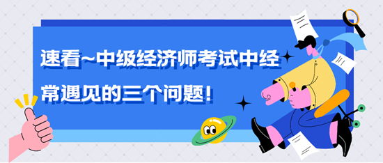 速看~初中级经济师考试中经常遇见的三个问题！