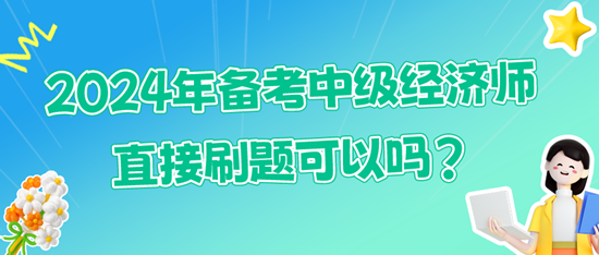 2024年备考中级经济师直接刷题可以吗?