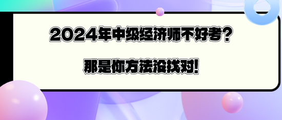 2024年中级经济师不好考？那是你方法没找对！