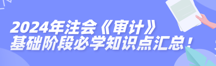 2024年注会《审计》基础阶段必学知识点汇总！