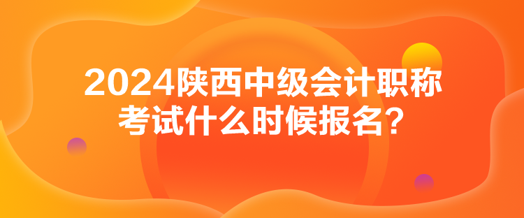 2024陕西中级会计职称考试什么时候报名？