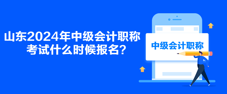 山东2024年中级会计职称考试什么时候报名？