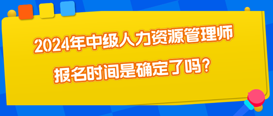 2024年中级人力资源管理师报名时间确定了吗？