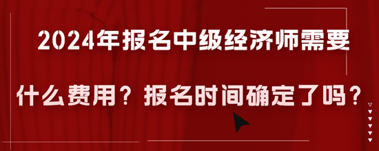 2024年报名中级经济师需要多少费用？报名时间确定了吗？