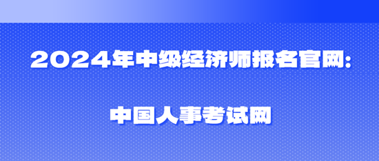 2024年中级经济师报名官网：中国人事考试网