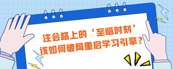 注会路上的‘至暗时刻’？该如何破局重启学习引擎？