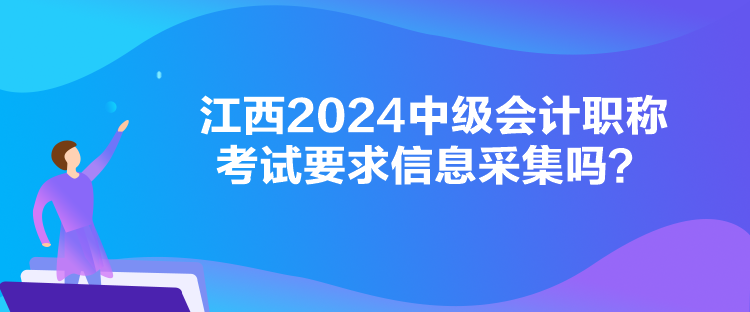 江西2024中级会计职称考试要求信息采集吗？