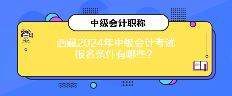 西藏2024年中级会计考试报名条件有哪些？