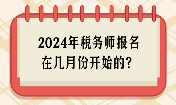 2024年税务师报名在几月份开始的？
