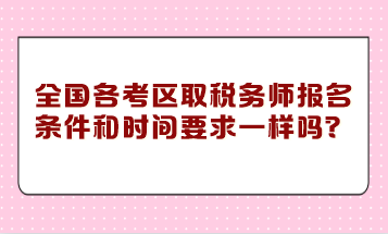 全国各考区取税务师报名条件和时间要求一样吗？