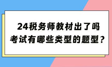 2024年税务师考试教材出了吗？考试都有哪些类型的题型？