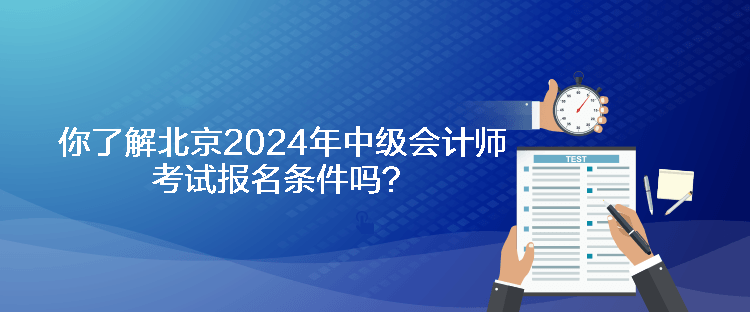 你了解北京2024年中级会计师考试报名条件吗？